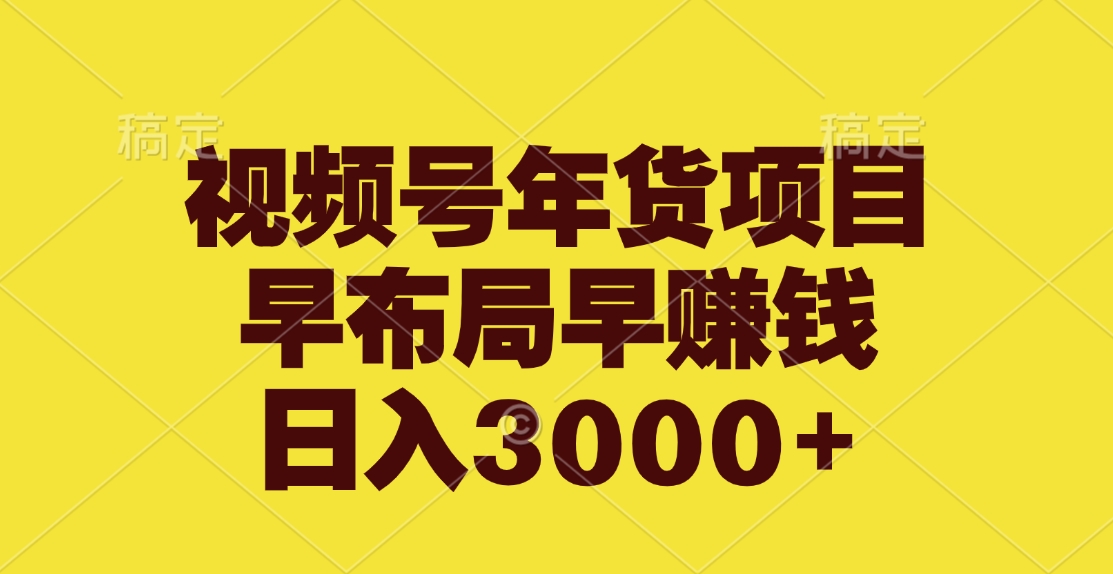 视频号年货项目，早布局早赚钱，日入3000+-村长副业网