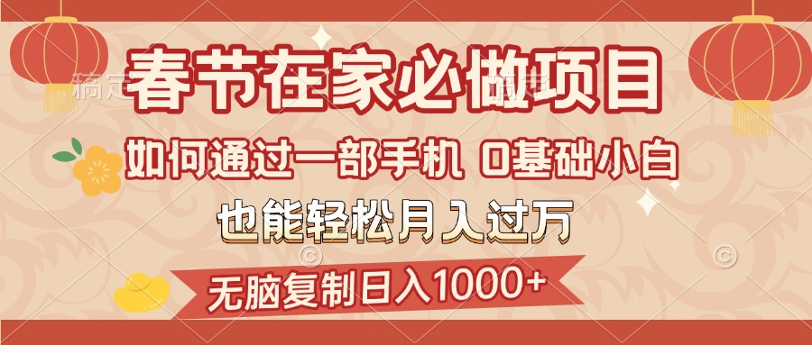 春节在家如何通过一部手机，无脑复制日入1000+，0基础小白也能轻松月入过万-村长副业网