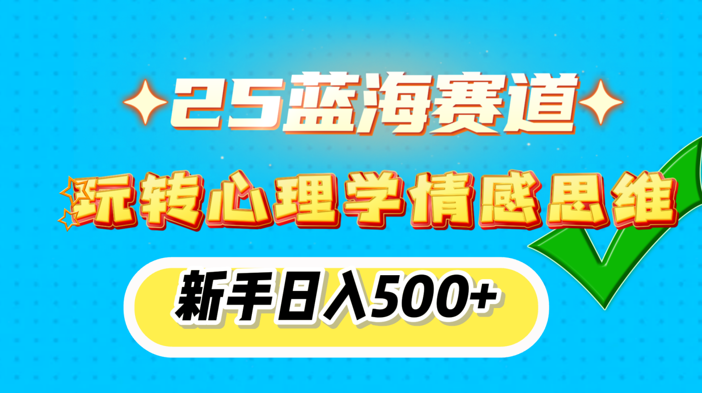 25蓝海赛道， 玩转心理学情感思维，新手日入500+-村长副业网