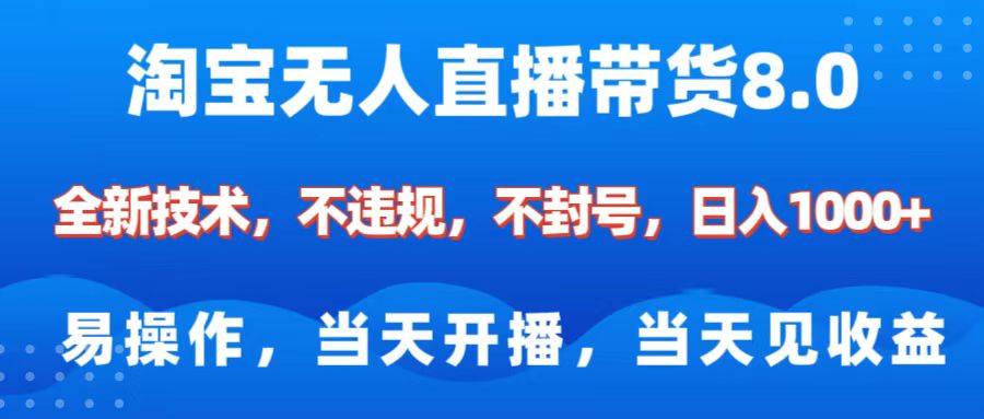 淘宝无人直播带货8.0    全新技术，不违规，不封号，纯小白易操作，当天开播，当天见收益，日入1000+-村长副业网