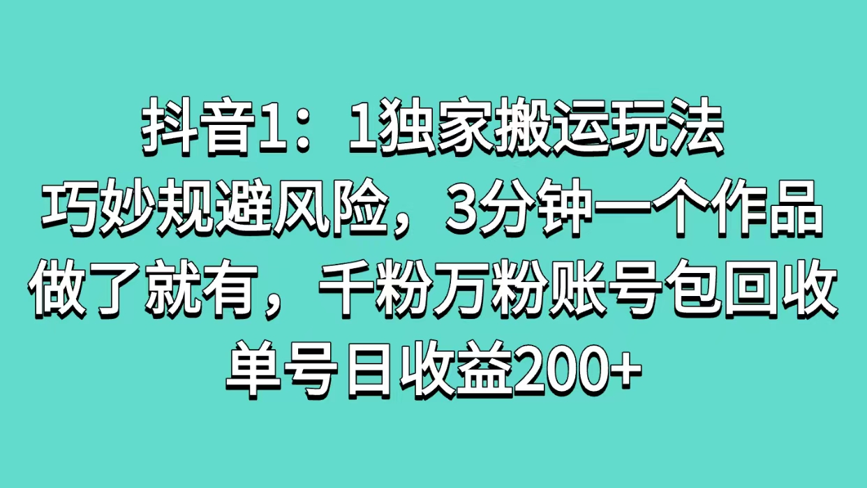 抖音1：1独家搬运玩法，巧妙规避风险，3分钟一个作品，做了就有，千粉万粉账号包回收，单号日收益200+-村长副业网