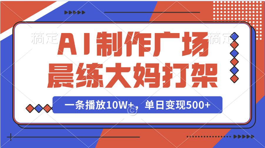 AI制作广场晨练大妈打架，一条播放10W+，单日变现500+-村长副业网