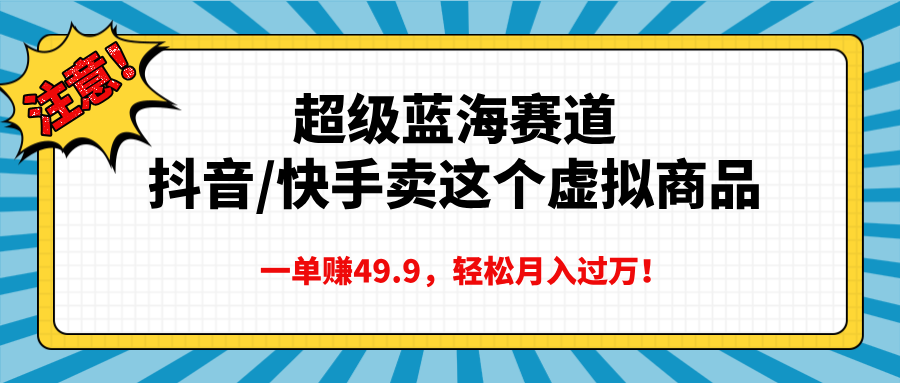 超级蓝海赛道，抖音快手卖这个虚拟商品，一单赚49.9，轻松月入过万-村长副业网