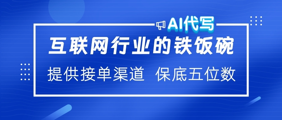 互联网行业的铁饭碗  AI代写 提供接单渠道 保底五位数-村长副业网