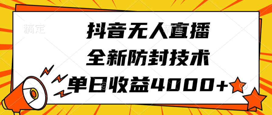 抖音无人直播，全新防封技术，单日收益4000+-村长副业网
