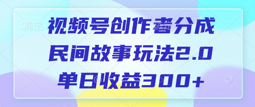 视频号创作者分成，民间故事玩法2.0，单日收益300+-村长副业网