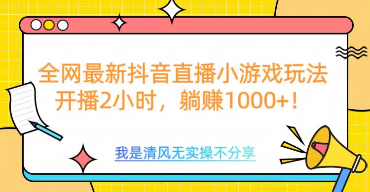 全网最新抖音直播小游戏玩法，开播2小时，躺赚1000+-村长副业网