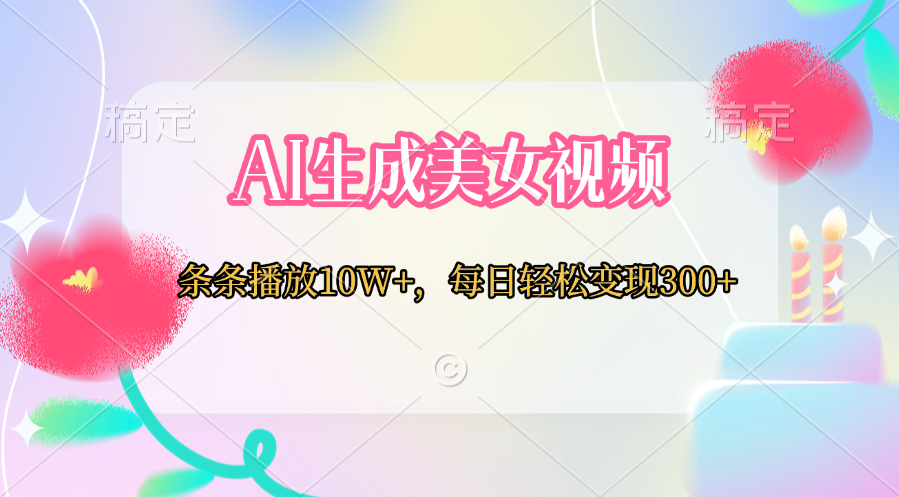AI生成美女视频  条条播放10W+，每日轻松变现300+-村长副业网
