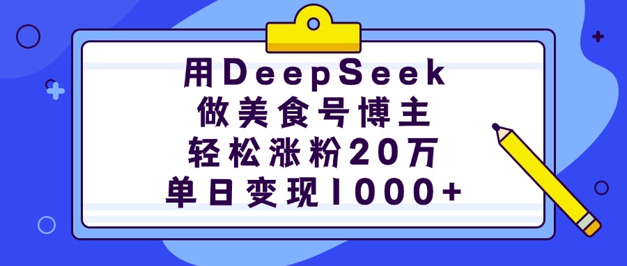 用DeepSeek做美食号博主，轻松涨粉20万，单日变现1000+-村长副业网