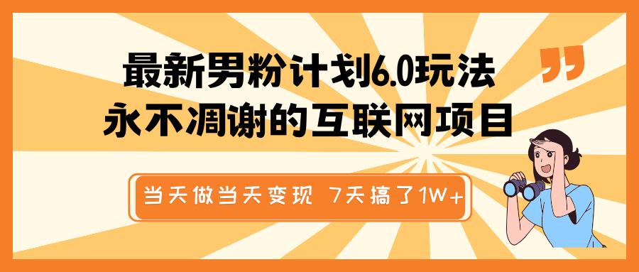 最新男粉计划6.0玩法，永不凋谢的互联网项目 当天做当天变现，视频包原创，7天搞了1W+-村长副业网