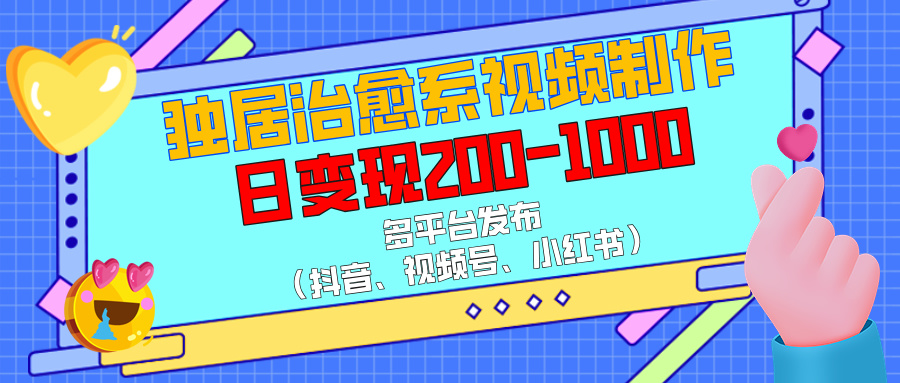 独居治愈系视频制作，多平台发布（抖音、视频号、小红书），日变现200-1000-村长副业网