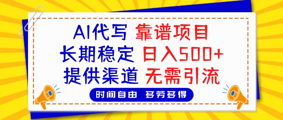 AI代写，2025靠谱项目，长期稳定，日入500+，提供渠道，无需引流-村长副业网