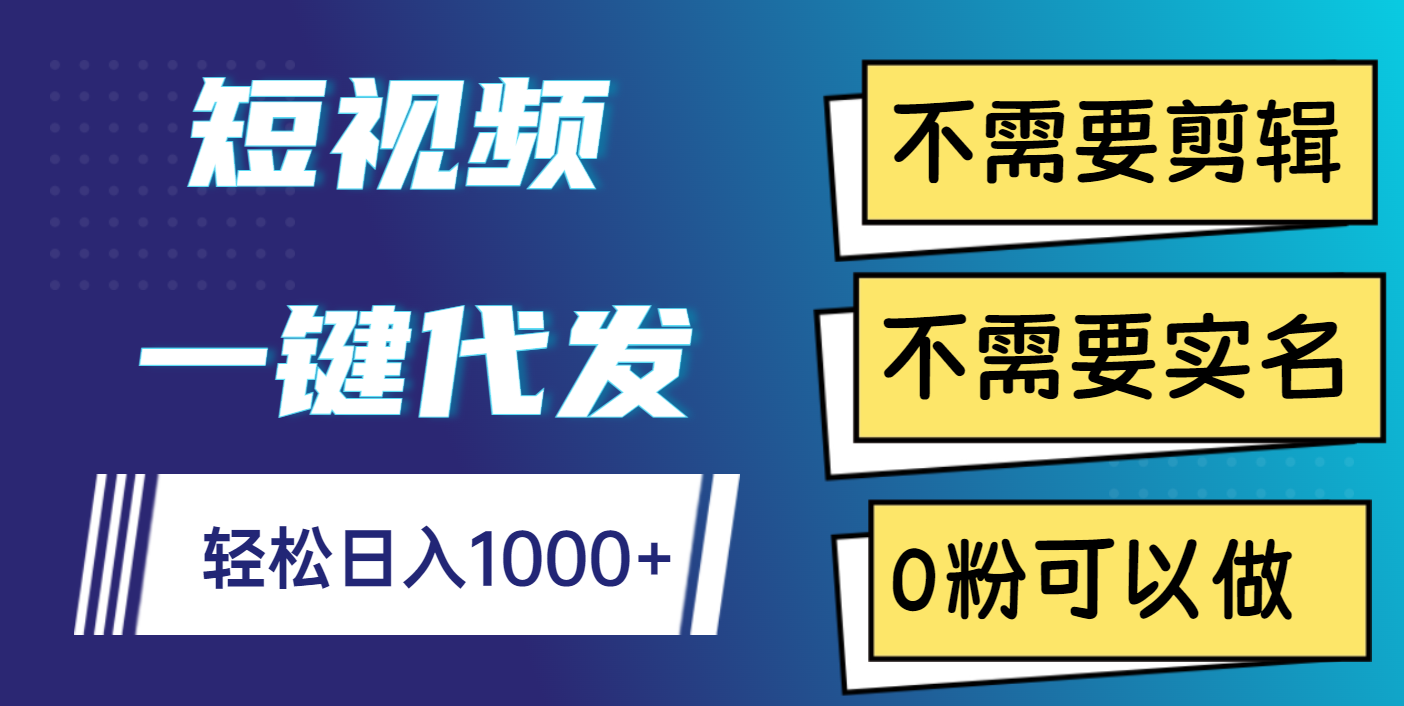 短视频一键代发，不需要剪辑，不需要实名，0粉可以做，轻松日入1000+-村长副业网