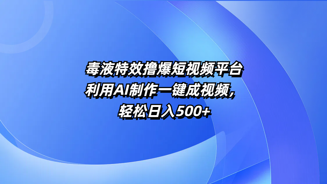 毒液特效撸爆短视频平台，利用AI制作一键成视频，轻松日入500+-村长副业网