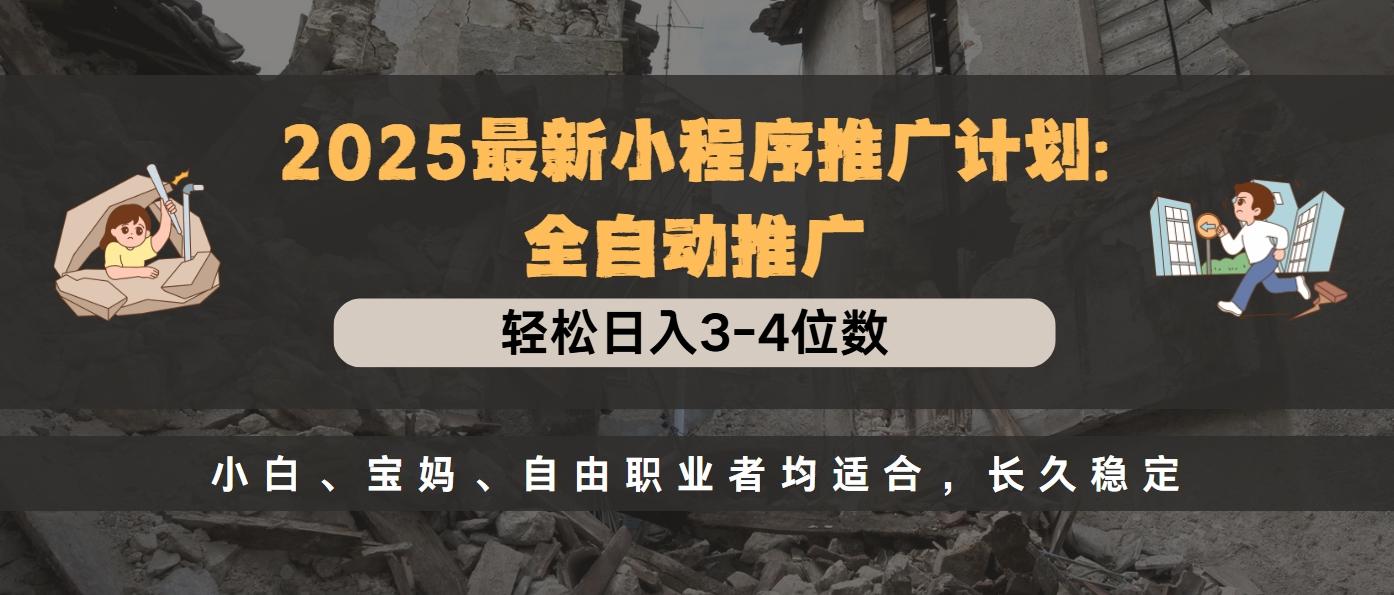 2025最新小程序推广计划全自动推广，轻松日入3-4位数，小白、宝妈、自由职业者均适合，长久稳定-村长副业网