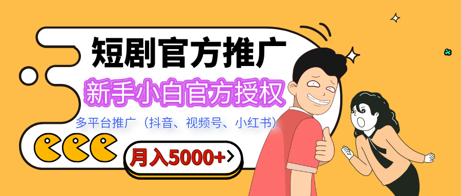 短剧推广，月入5000+，新手小白，官方授权，多平台推广(抖音、视频号、小红书)-村长副业网