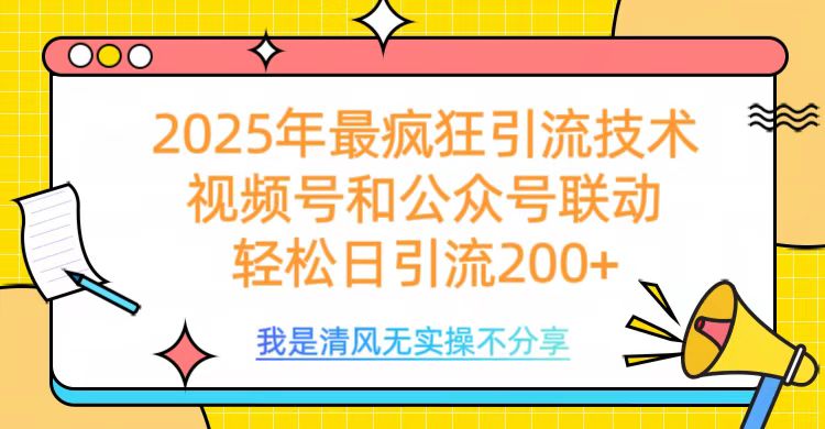 2025年最疯狂引流技术，视频号和公众号联动，轻松日引流200+-村长副业网