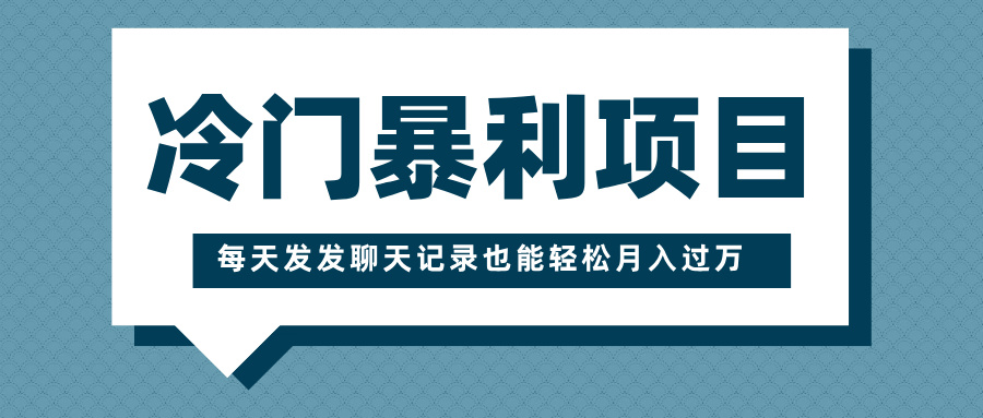 冷门暴利项目，一部手机即可操作，每天发发聊天记录也能轻松月入过万-村长副业网