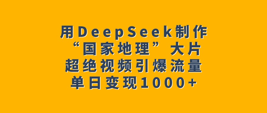 用DeepSeek制作“国家地理”大片，超绝视频引爆流量，单日变现1000+-村长副业网