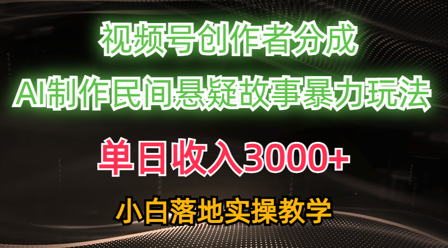 单日收入3000+，视频号创作者分成，AI创作民间悬疑故事，条条爆流量，小白也能轻松上手-村长副业网