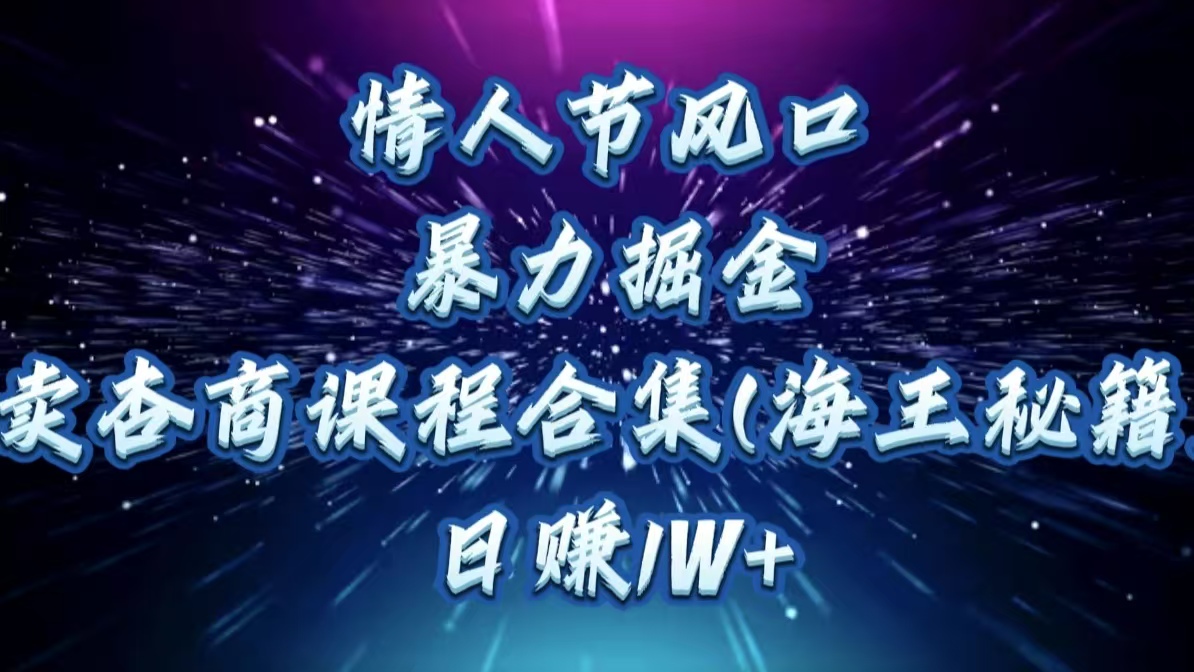 情人节风口，暴力掘金！卖杏商课程合集(海王秘籍)，日赚1W+-村长副业网