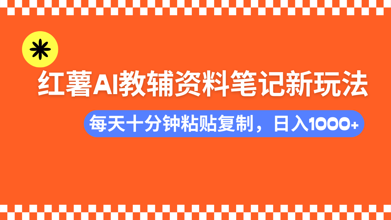小红书AI教辅资料笔记新玩法，0门槛，可批量可复制，一天十分钟发笔记轻松日入1000+-村长副业网