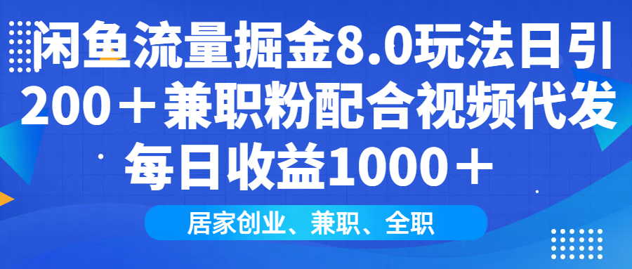 闲鱼流量掘金8.0玩法日引200＋兼职粉配合做视频代发每日收益1000＋-村长副业网