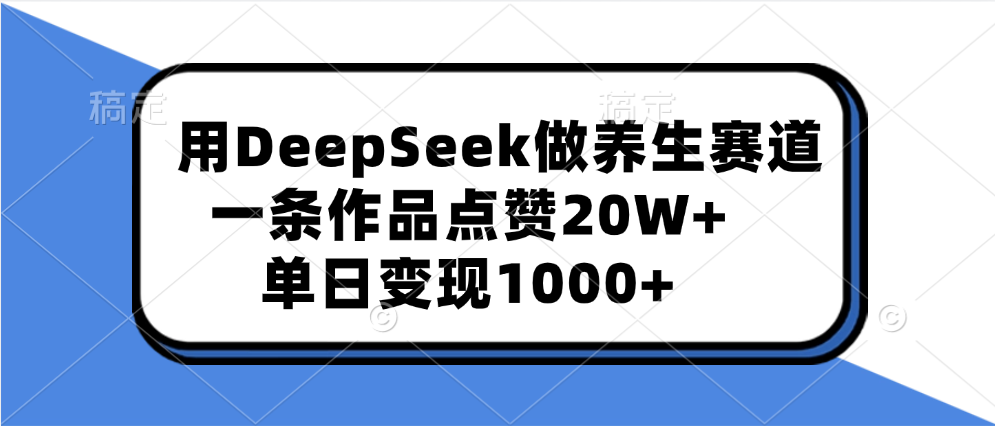 用DeepSeek做养生赛道，一条作品点赞20W+，单日变现1000+-村长副业网
