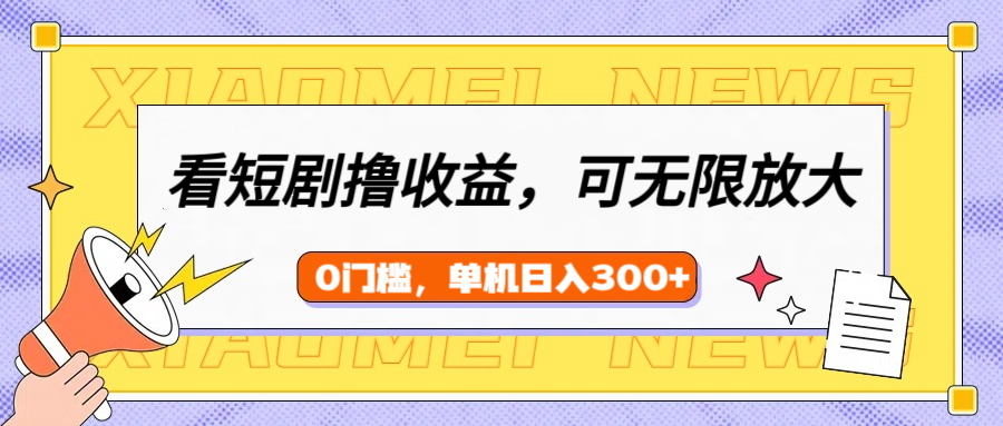 看短剧领收益，可矩阵无限放大，单机日收益300+，新手小白轻松上手-村长副业网
