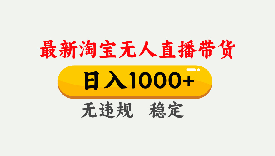 25年3月淘宝无人直播带货，日入1000+，不违规不封号，独家技术，操作简单。-村长副业网