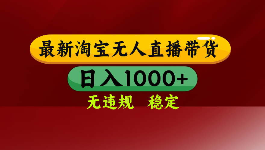 25年3月淘宝无人直播带货，日入多张，不违规不封号，独家技术，操作简单【揭秘】-村长副业网
