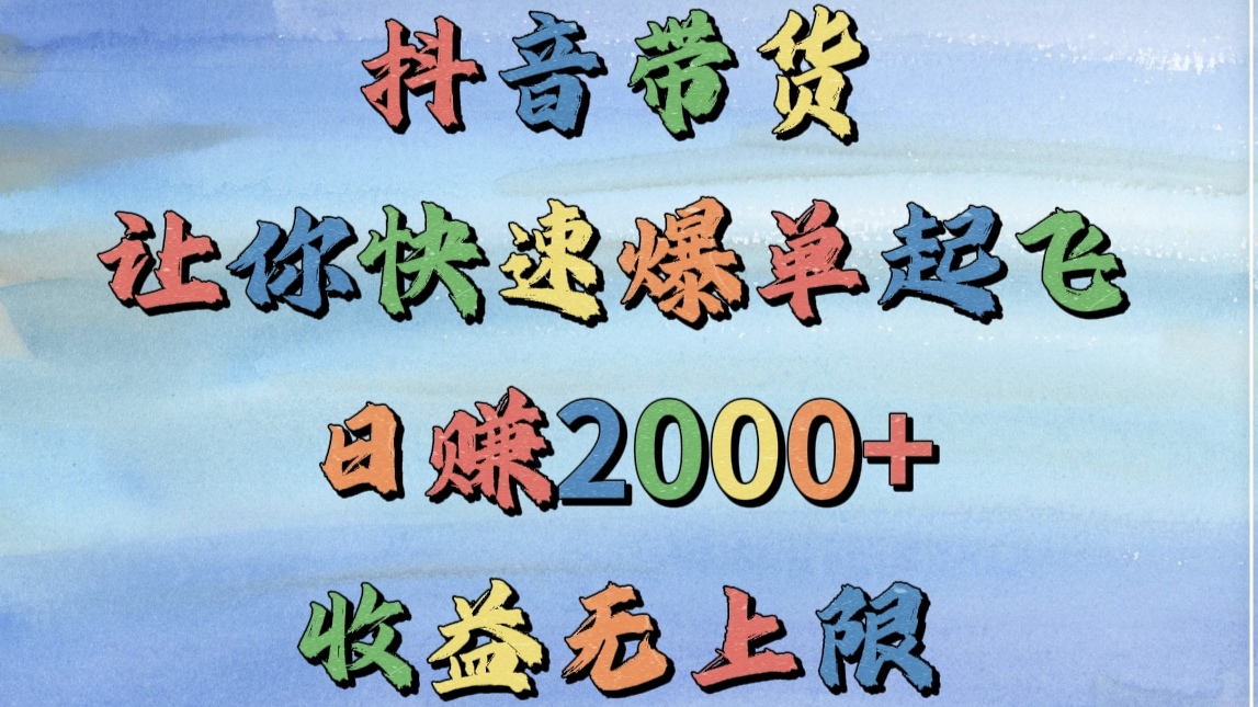 抖音带货，让你快速爆单起飞，日赚2000+，收益无上限-村长副业网