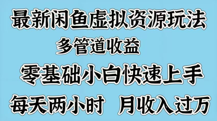 最新咸鱼虚拟资源玩法，多管道收益，零基础小白快速上手，每天两小时月收入过万-村长副业网