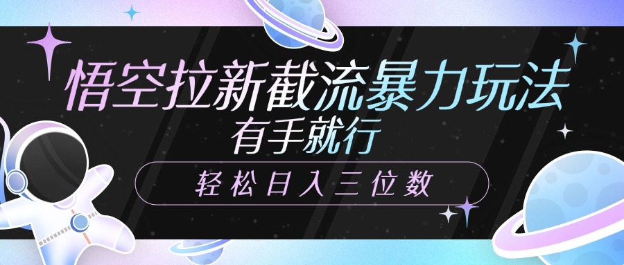 悟空拉新截流暴力玩法，有手就行，轻松日入三位数-村长副业网