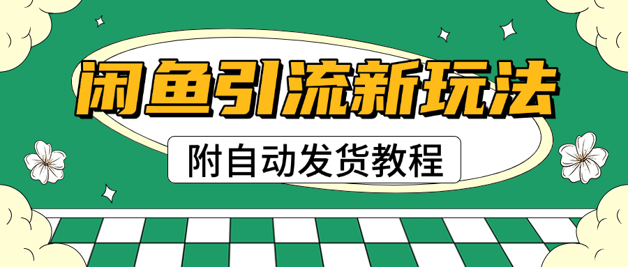2025闲鱼引流新玩法，日引200+创业粉，每天稳定1000+收益（附自动发货教程）-村长副业网