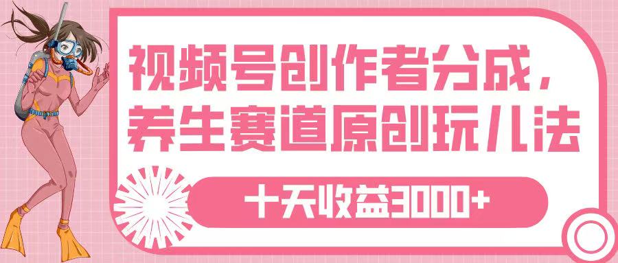 视频号创作者分成，养生赛道原创玩儿法，十条收益 3000➕-村长副业网