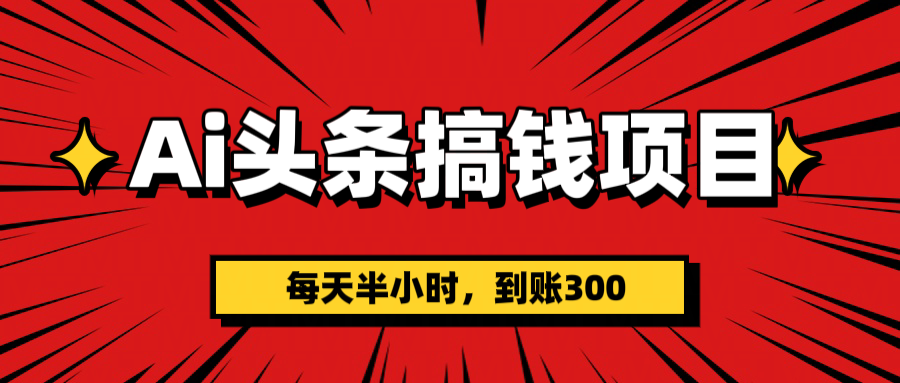 AI头条搞钱项目，一天半小时，到账300+-村长副业网