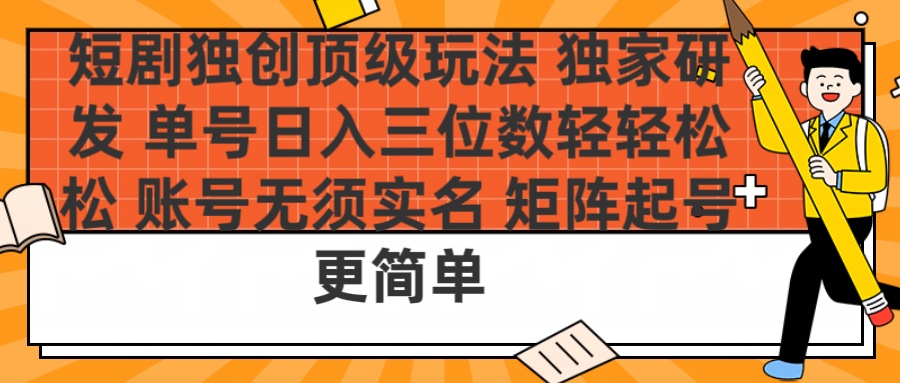 短剧独创顶级玩法 独家研发 单号日入三位数轻轻松松 账号无需实名 矩阵起号更简单-村长副业网
