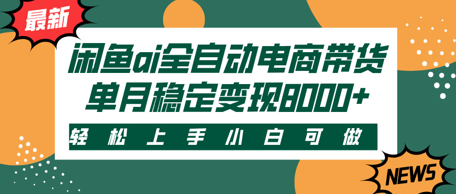 闲鱼ai全自动电商带货，轻松上手，小白可做，单月稳定变现8000+-村长副业网
