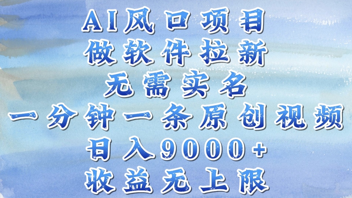 AI风口项目，做软件拉新，无需实名，一分钟一条原创视频，日入9000+，收益无上限-村长副业网