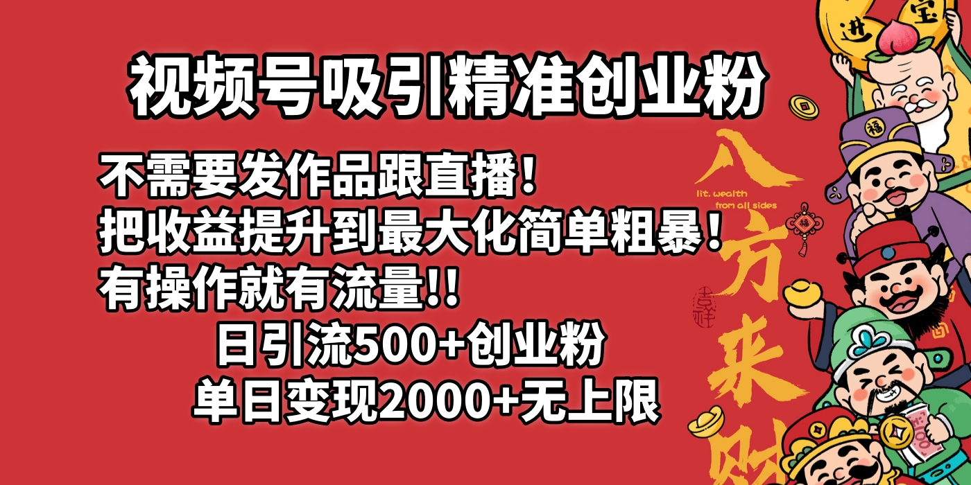 视频号吸引精准创业粉!不需要发作品跟直播！把收益提升到最大化，简单粗暴！有操作就有流量！日引500+创业粉，单日变现2000+无上限-村长副业网