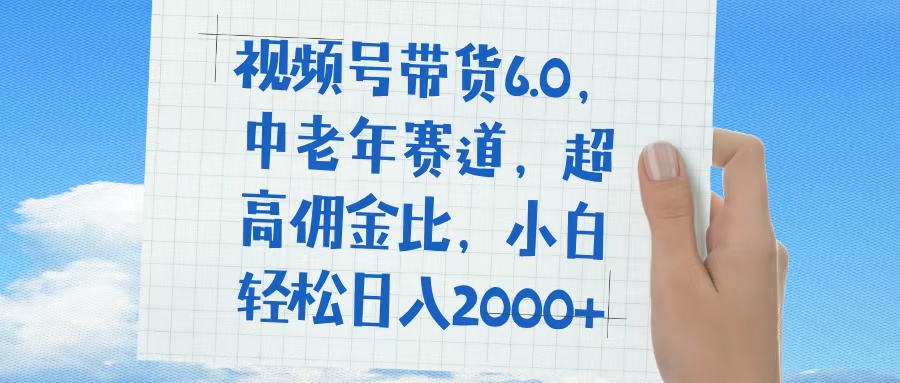 视频号带货6.0，中老年赛道，普通人也能轻松日入1500+，超高佣金比-村长副业网