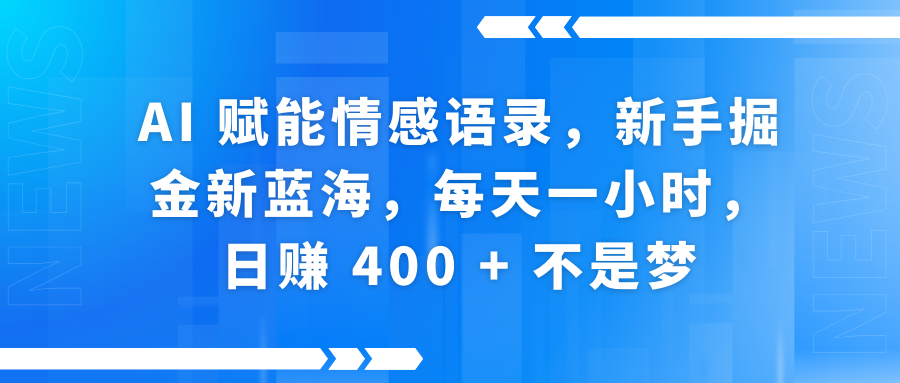 AI赋能情感语录，新手掘金新蓝海，每天一小时，日赚 400 + 不是梦-村长副业网