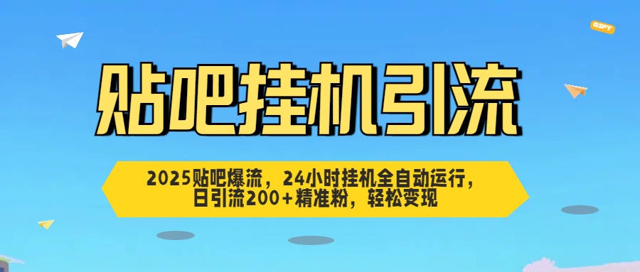2025贴吧爆流，24小时挂机全自动运行，日引流200+精准粉，轻松变现-村长副业网