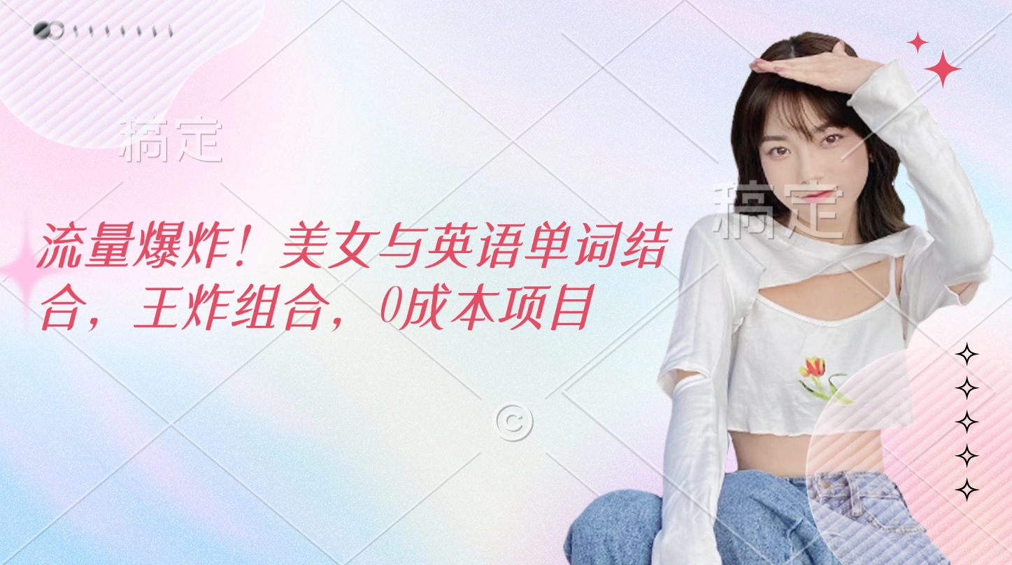 流量爆炸！美女与英语单词结合，王炸组合，0成本项目-村长副业网