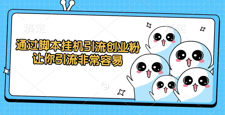 通过脚本挂机引流创业粉，让你引流非常容易-村长副业网