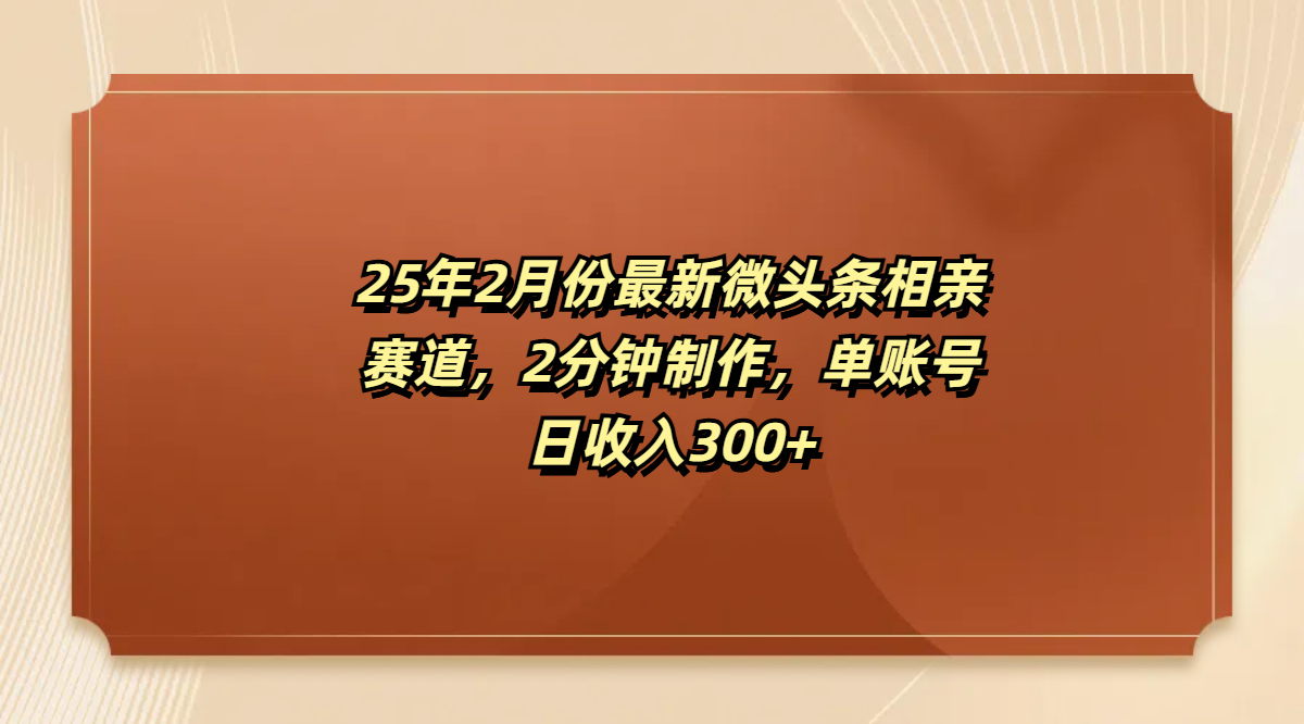 最新微头条相亲赛道，2分钟制作，单账号日收入300+-村长副业网