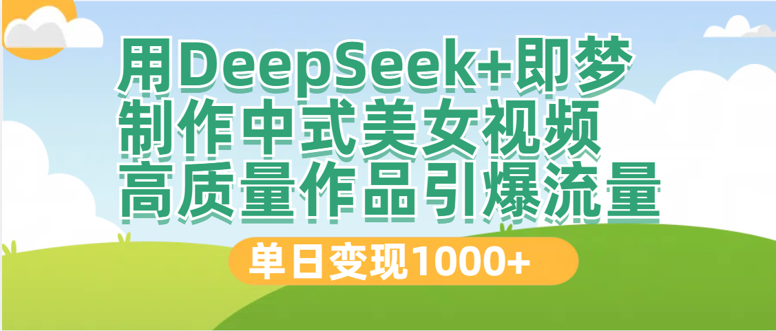 DeepSeek+即梦制作中式美女视频，高质量作品引爆流量，单日变现1000+-村长副业网