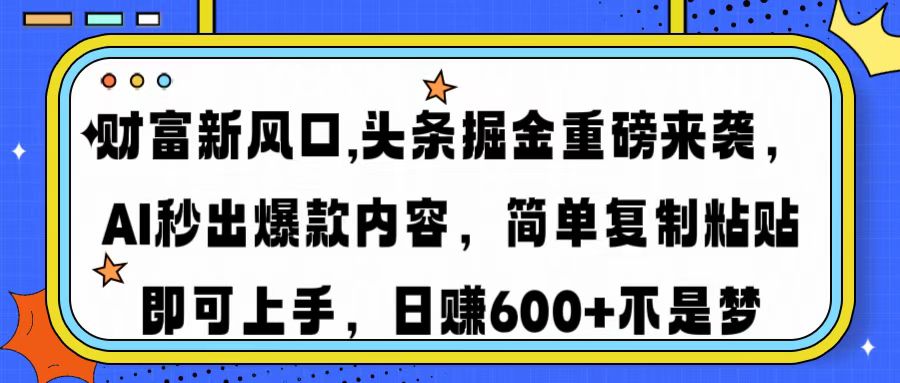 财富新风口,头条掘金重磅来袭，AI秒出爆款内容，简单复制粘贴即可上手，日赚600+不是梦-村长副业网