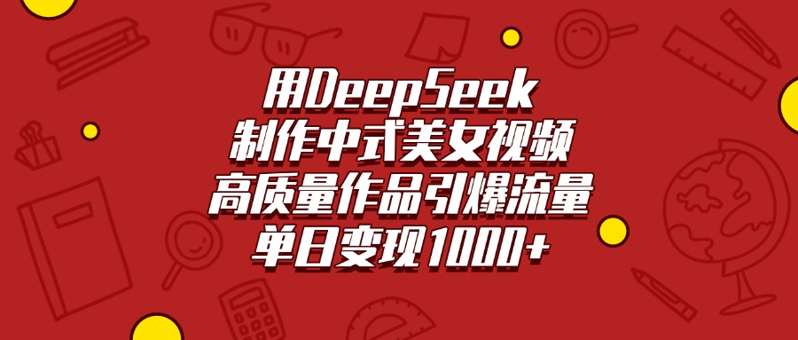 用DeepSeek制作中式美女视频，高质量作品引爆流量，单日变现1000+-村长副业网